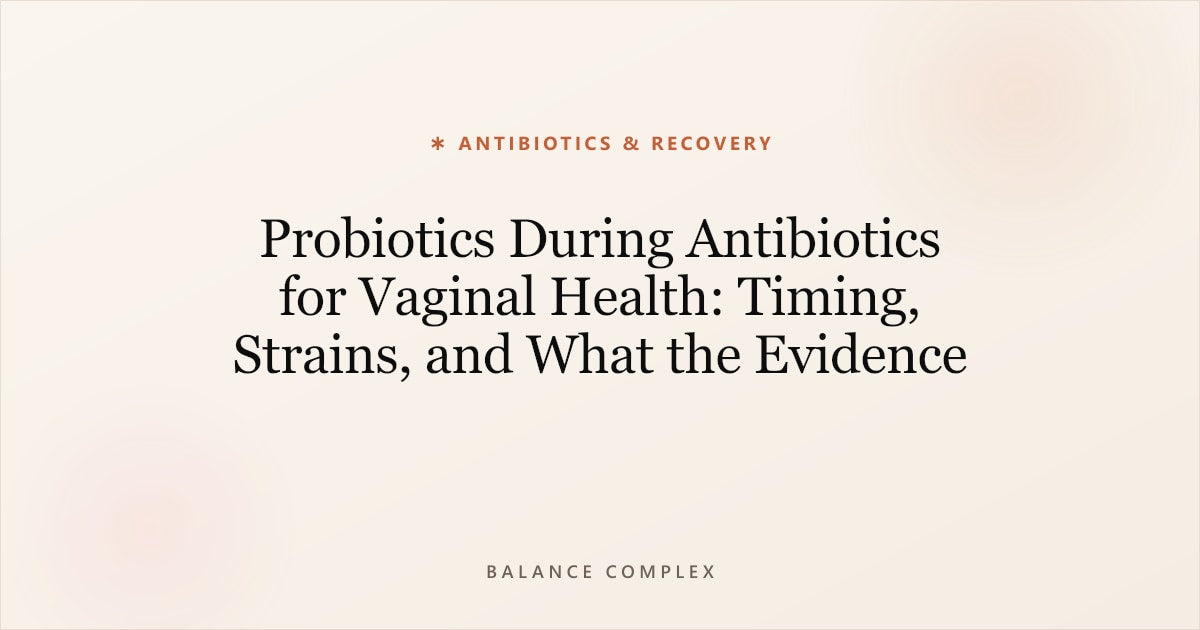 Probiotics During Antibiotics for Vaginal Health: Timing, Strains, and What the Evidence Says